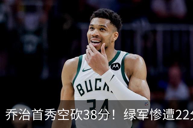 乔治首秀空砍38分！绿军惨遭22分大逆转，两大奇兵狂飙10三分