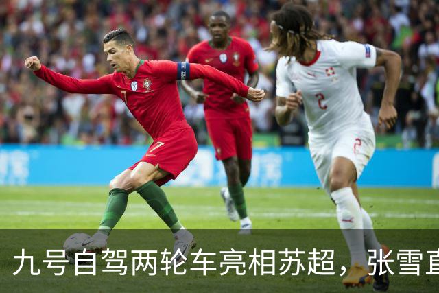 九号自驾两轮车亮相苏超，张雪直言“有点搞笑”