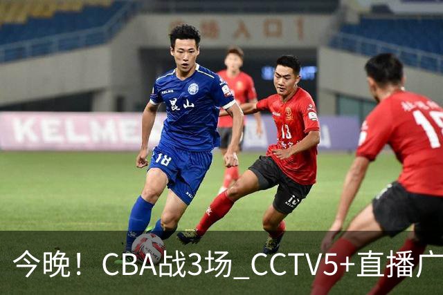 今晚！CBA战3场 CCTV5+直播广东男篮，上海男篮+浙江广厦分别出战