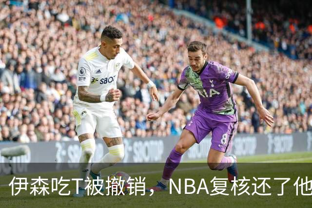 伊森吃T被撤销，NBA复核还了他一个清白