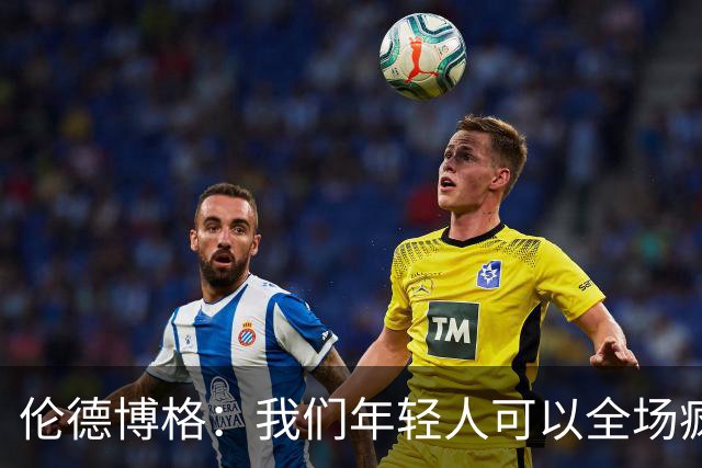 伦德博格：我们年轻人可以全场疯狂跑 库里追梦可能跑不过5分钟
