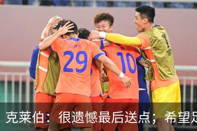 克莱伯：很遗憾最后送点；希望足协杯半决赛球迷过来支持我们