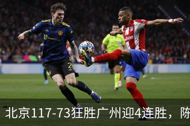 北京117-73狂胜广州迎4连胜，陈盈骏22+8，巴里-布朗29+7