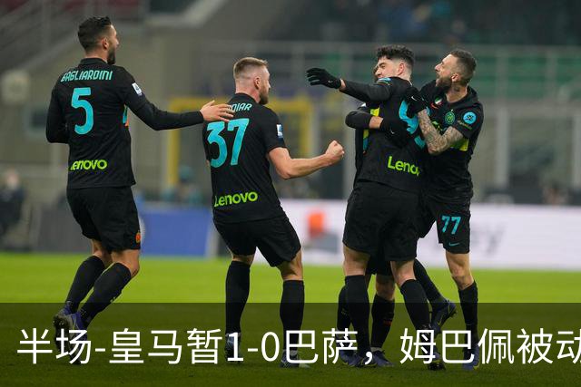 半场-皇马暂1-0巴萨，姆巴佩被动破门马丁乌龙助攻亚马尔失单刀