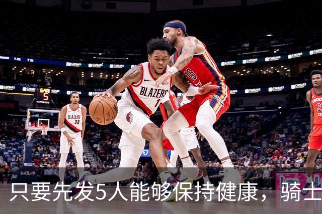 只要先发5人能够保持健康，骑士的竞争力就会很有保障？