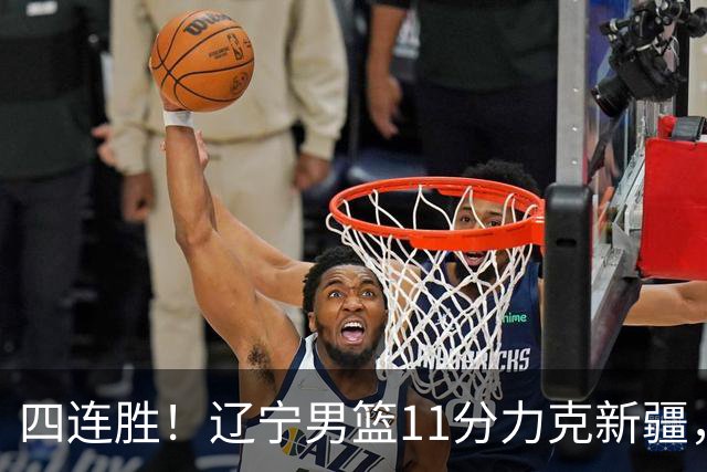 四连胜！辽宁男篮11分力克新疆，库珀27+11克里斯19+8，沙拉木10+4