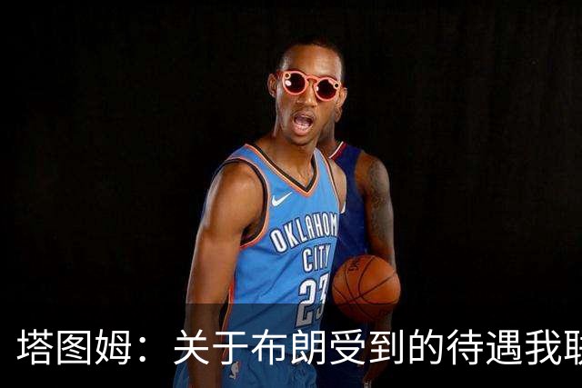 塔图姆：关于布朗受到的待遇我联系过他 我们是打球不是打拳击