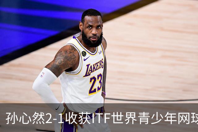 孙心然2-1收获ITF世界青少年网球年终总决赛女单冠军，锁定年终第一