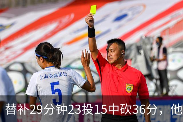 替补29分钟23投15中砍36分，他手撕旧主