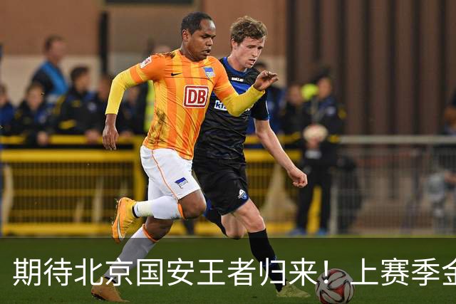 期待北京国安王者归来！上赛季金靴法比奥 今晚离队会回欧洲养伤