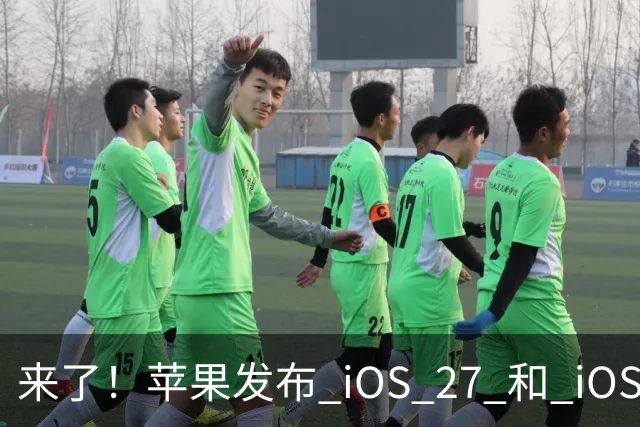 来了！苹果发布 iOS 27 和 iOS 26 双系统重要更新