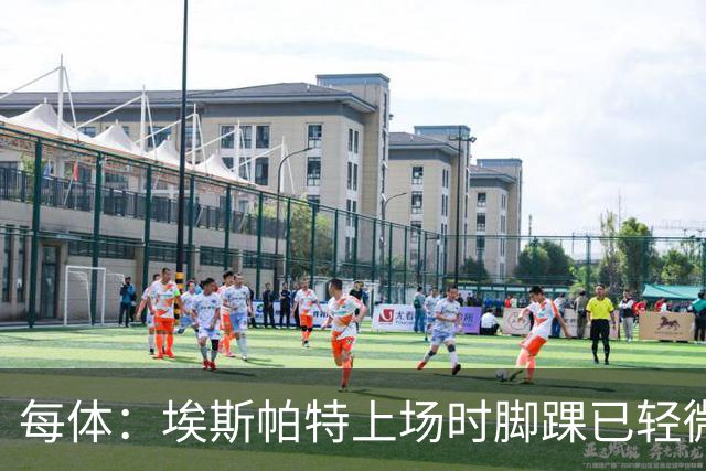 每体：埃斯帕特上场时脚踝已轻微不适，他可能要休战两个月