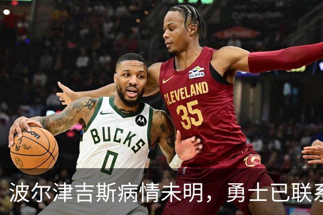 波尔津吉斯病情未明，勇士已联系雄鹿谈交易