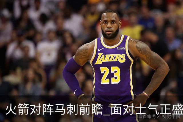 火箭对阵马刺前瞻 面对士气正盛的火箭 文班能否触底反弹
