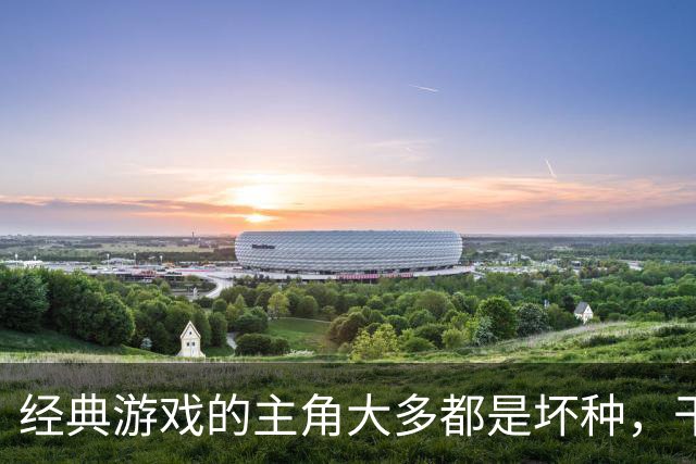 经典游戏的主角大多都是坏种，干坏事没有负罪感