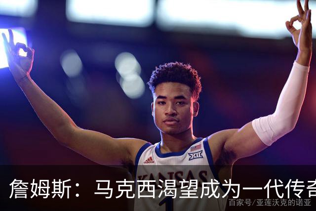 詹姆斯：马克西渴望成为一代传奇 我会将经验倾囊相授