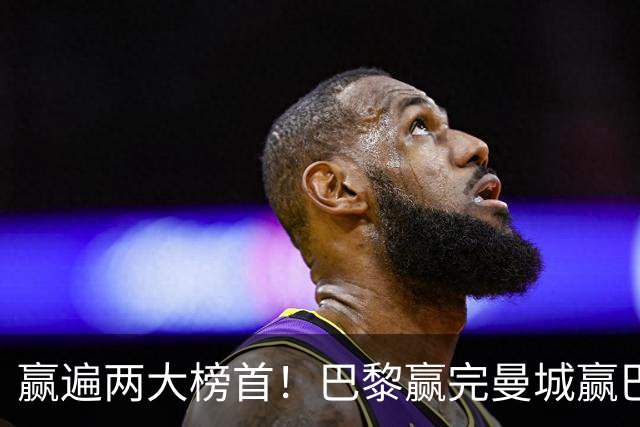赢遍两大榜首！巴黎赢完曼城赢巴萨，巴萨2-4完败，11连胜终结