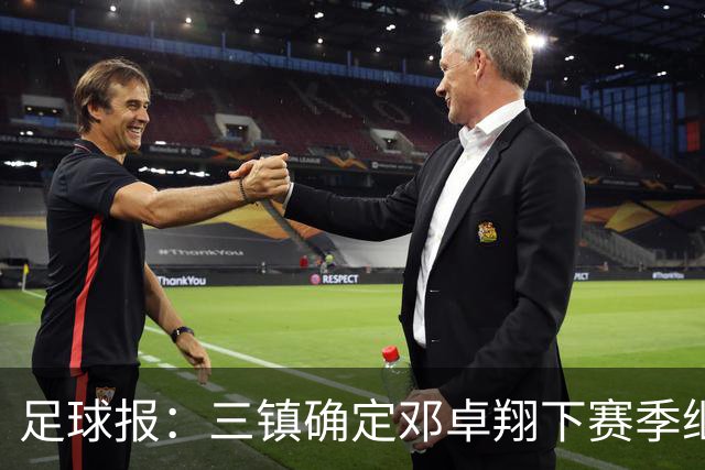 足球报：三镇确定邓卓翔下赛季继续带队，俱乐部不欠薪运营稳定