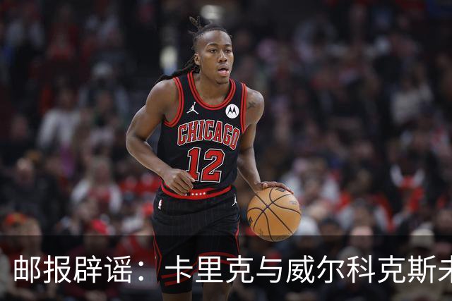 邮报辟谣：卡里克与威尔科克斯未举行会谈，拉爵仍信任后者