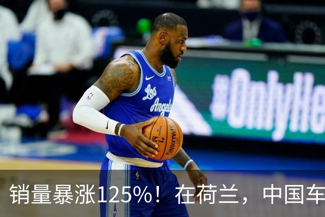 销量暴涨125%！在荷兰，中国车卖得超火爆