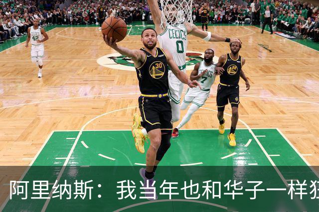 阿里纳斯：我当年也和华子一样狂 落选全明星首发后单场狂砍47分
