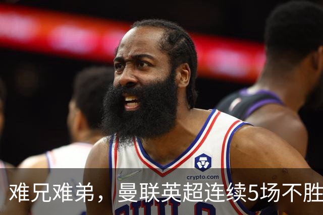 难兄难弟，曼联英超连续5场不胜，只有6场不胜垫底的热刺更多