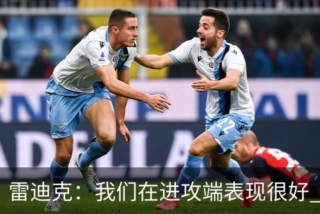 雷迪克：我们在进攻端表现很好 会继续改进失误问题