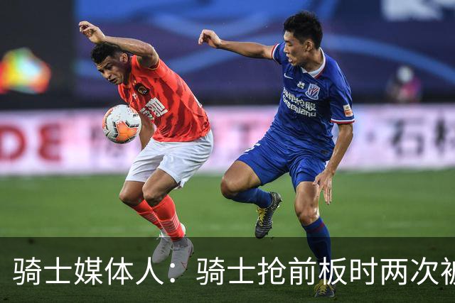 骑士媒体人：骑士抢前板时两次被吹犯规 这不常见且都不应该被吹