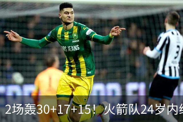 2场轰30+17+15！火箭队24岁内线继续进化，3600万年薪真香，斯通立功了