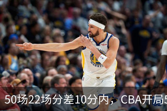 50场22场分差10分内，CBA开局5轮有多胶着