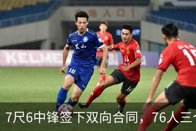 7尺6中锋签下双向合同，76人三个名额全部填满