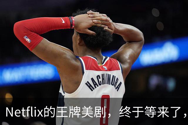Netflix的王牌美剧，终于等来了，值得收藏！