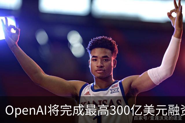 OpenAI将完成最高300亿美元融资 阿联酋投资方领投
