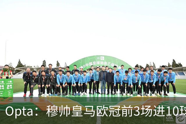 Opta：穆帅皇马欧冠前3场进10球，追平球队14-15赛季以来纪录