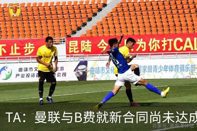 TA：曼联与B费就新合同尚未达成共识，俱乐部有+1选项